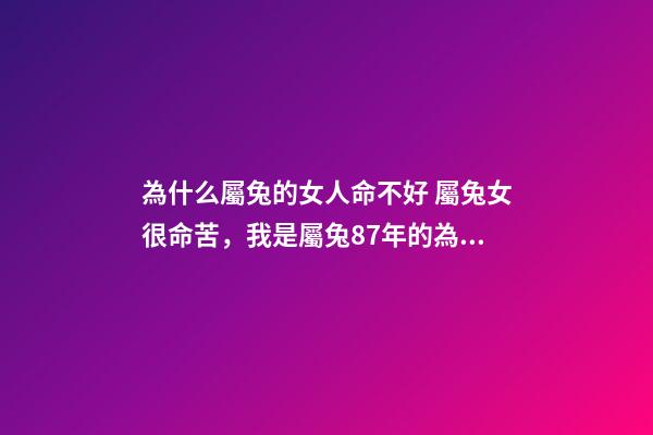 為什么屬兔的女人命不好 屬兔女很命苦，我是屬兔87年的為什么命苦-第1張-觀點-玄機派